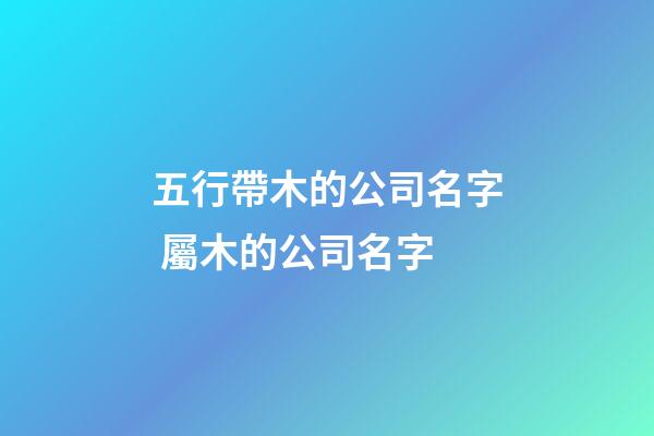 五行帶木的公司名字 屬木的公司名字